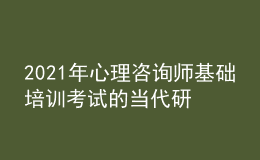 2021年心理咨询师基础培训考试的当代研究取向