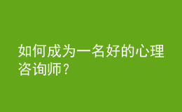 如何成为一名好的心理咨询师？