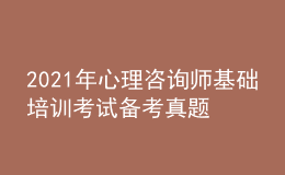 2021年心理咨询师基础培训考试备考真题的作用