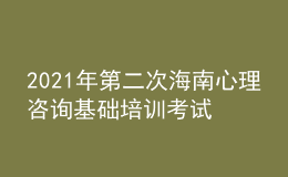 2021年第二次海南心理咨询基础培训考试准考证信息获取时间