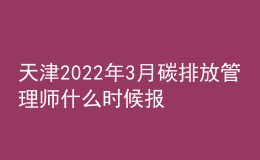 天津2022年3月碳排放管理师什么时候报名 在哪报考