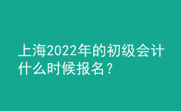上海2022年的初级会计什么时候报名？
