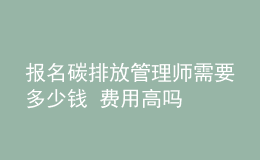 报名碳排放管理师需要多少钱 费用高吗