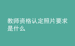 教师资格认定照片要求是什么