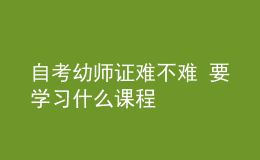 自考幼师证难不难 要学习什么课程