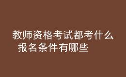 教师资格考试都考什么 报名条件有哪些