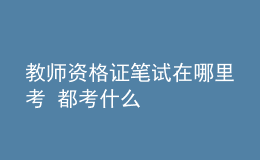 教师资格证笔试在哪里考 都考什么