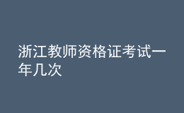 浙江教师资格证考试一年几次	