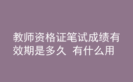 教师资格证笔试成绩有效期是多久 有什么用