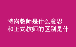 特岗教师是什么意思 和正式教师的区别是什么