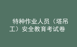  特种作业人员（塔吊工）安全教育考试卷