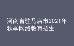 河南省驻马店市2021年秋季网络教育招生报名时间