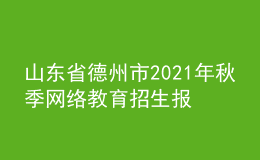 山东省德州市2021年秋季网络教育招生报名时间