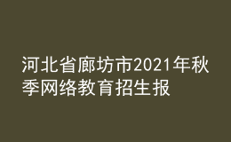 河北省廊坊市2021年秋季网络教育招生报名时间