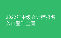 2022年中级会计师报名入口登陆全国