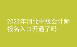 2022年河北中级会计师报名入口开通了吗？