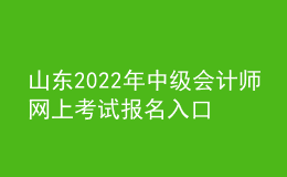 山东2022年中级会计师网上考试报名入口