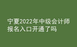 宁夏2022年中级会计师报名入口开通了吗？