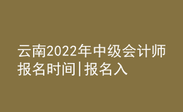 云南2022年中级会计师报名时间|报名入口