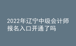 2022年辽宁中级会计师报名入口开通了吗？