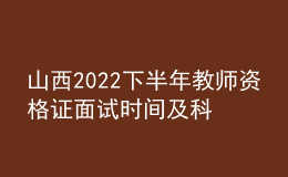 山西2022下半年教师资格证面试时间及科目