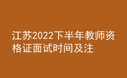 江苏2022下半年教师资格证面试时间及注意事项