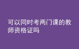 可以同时考两门课的教师资格证吗