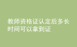 教师资格证认定后多长时间可以拿到证