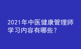 2021年中医健康管理师学习内容有哪些？