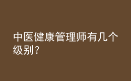 中医健康管理师有几个级别？