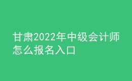 甘肃2022年中级会计师怎么报名入口