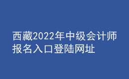 西藏2022年中级会计师报名入口登陆网址