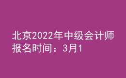 北京2022年中级会计师报名时间：3月10-3月28