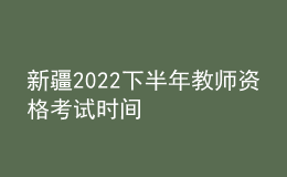 新疆2022下半年教师资格考试时间