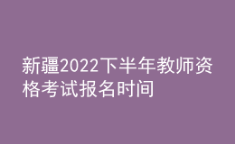 新疆2022下半年教师资格考试报名时间