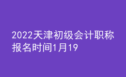 2022天津初级会计职称报名时间1月19日-24日
