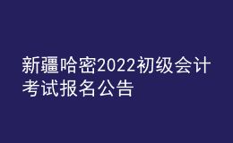 新疆哈密2022初级会计考试报名公告