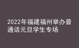 2022年福建福州举办普通话元旦学生专场测试报名要求及对象