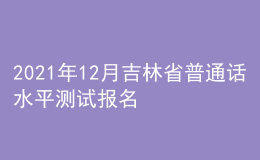 2021年12月吉林省普通话水平测试报名通知