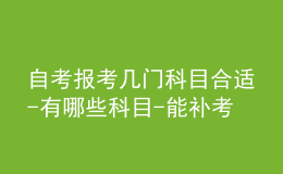 自考报考几门科目合适-有哪些科目-能补考吗