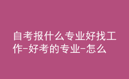 自考报什么专业好找工作-好考的专业-怎么选专业