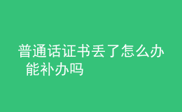 普通话证书丢了怎么办 能补办吗