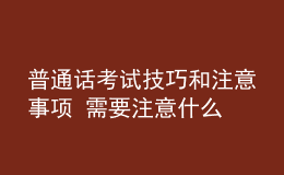 普通话考试技巧和注意事项 需要注意什么