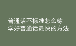 普通话不标准怎么练 学好普通话最快的方法