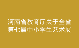 河南省教育厅关于全省第七届中小学生艺术展演活动评奖结果的公示