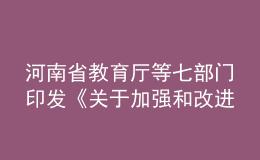 河南省教育厅等七部门印发《关于加强和改进新时代师德师风建设的实施意见》