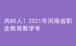 共80人！2021年河南省职业教育教学专家名单公布