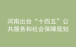 河南出台“十四五”公共服务和社会保障规划