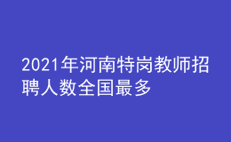 2021年河南特岗教师招聘人数全国最多