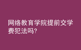 网络教育学院提前交学费犯法吗?